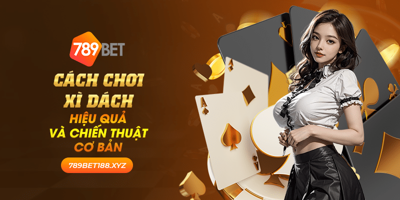 34 cach choi xi dach hieu qua va chien thuat co ban